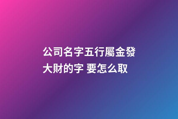 公司名字五行屬金發大財的字 要怎么取-第1張-公司起名-玄機派